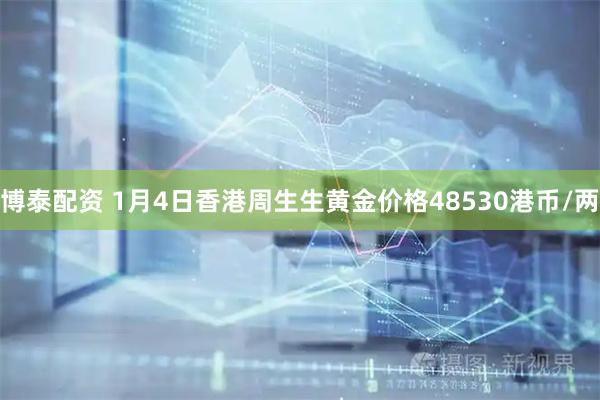 博泰配资 1月4日香港周生生黄金价格48530港币/两