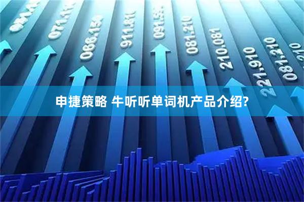 申捷策略 牛听听单词机产品介绍?