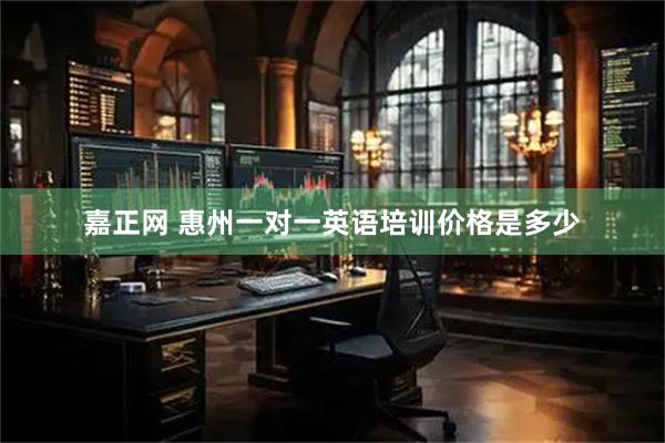 嘉正网 惠州一对一英语培训价格是多少