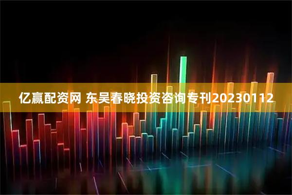 亿赢配资网 东吴春晓投资咨询专刊20230112