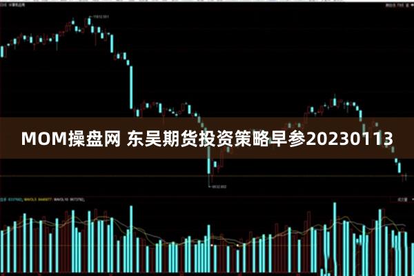 MOM操盘网 东吴期货投资策略早参20230113