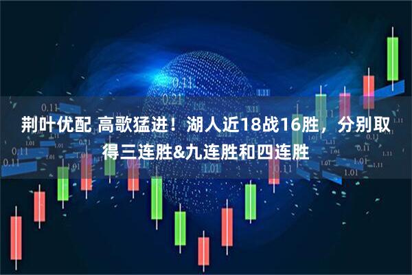 荆叶优配 高歌猛进！湖人近18战16胜，分别取得三连胜&九连胜和四连胜