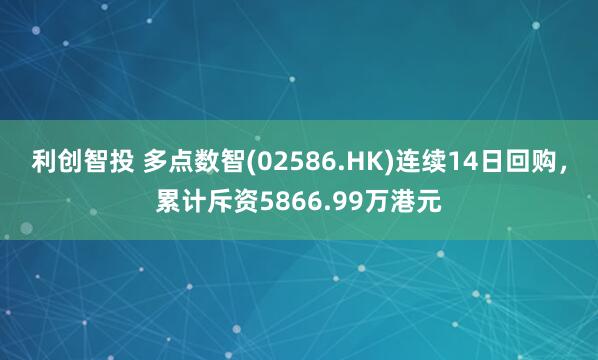 利创智投 多点数智(02586.HK)连续14日回购，累计斥资5866.99万港元