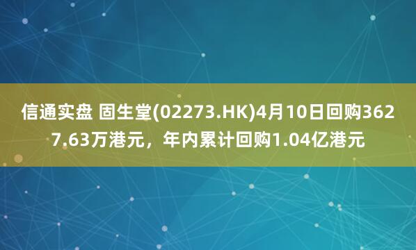信通实盘 固生堂(02273.HK)4月10日回购3627.63万港元，年内累计回购1.04亿港元