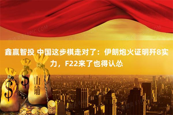 鑫赢智投 中国这步棋走对了：伊朗炮火证明歼8实力，F22来了也得认怂